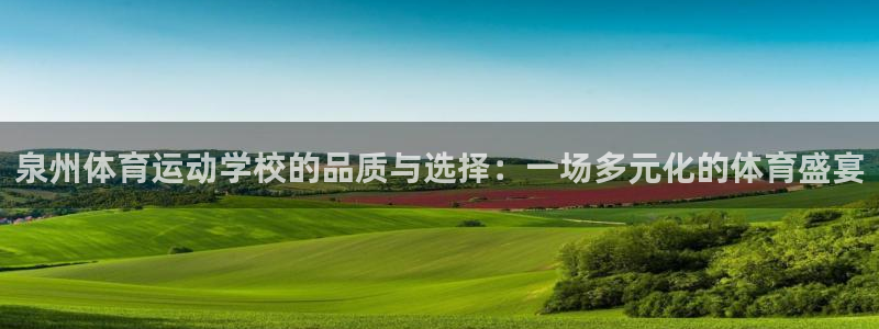 k1体育网址：泉州体育运动学校的品质与选择：一场多元化的体育盛宴