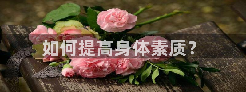 k1体育棋牌：如何提高身体素质？