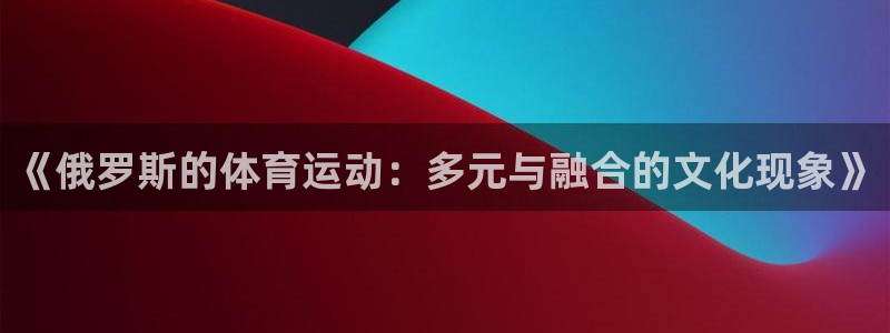 k1体育十年平台：《俄罗斯的体育运动：多元与融合的文化现象》