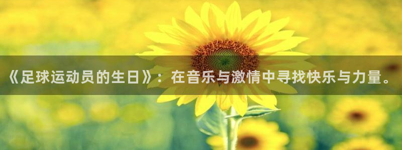 k1体育链接多少：《足球运动员的生日》：在音乐与激情中寻找快乐与力量。