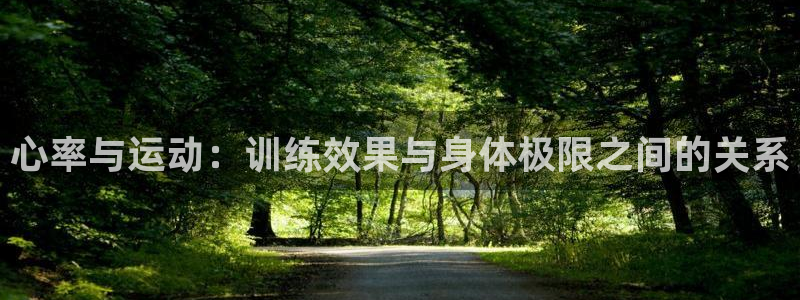 k1体育平台最新网站下载：心率与运动：训练效果与身体极限之间的关系