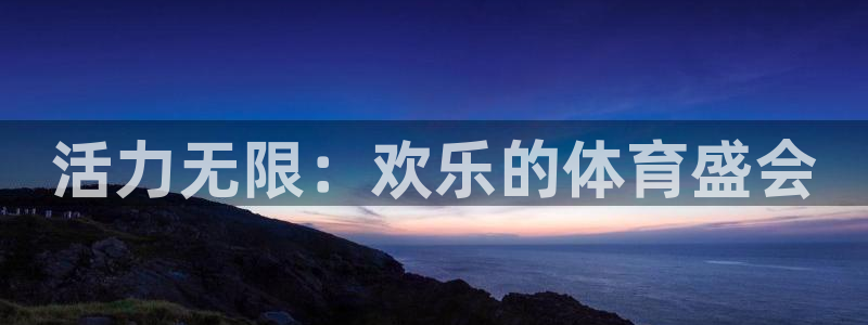k1体育十年平台：活力无限：欢乐的体育盛会