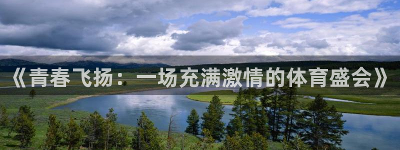k1体育十年品牌值得信赖网址：《青春飞扬：一场充满激情的体育盛会》