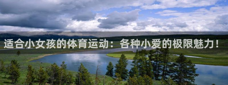 k1体育app下载：适合小女孩的体育运动：各种小爱的极限魅力！
