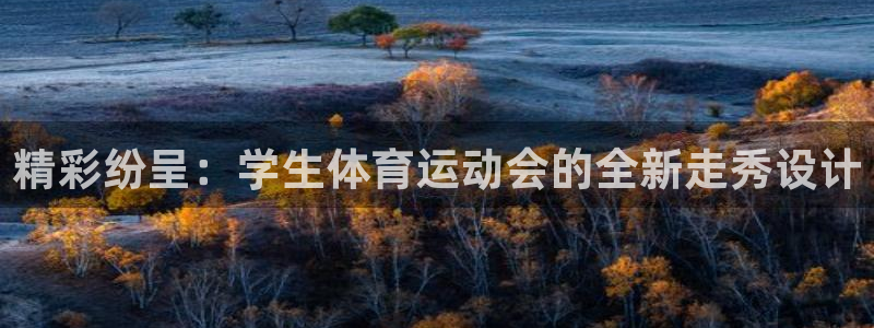 k1体育棋牌：精彩纷呈：学生体育运动会的全新走秀设计