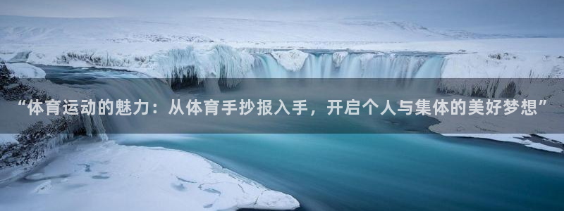 k1体育十年登录入口：“体育运动的魅力：从体育手抄报入手，开启个人与集体的美好梦想”